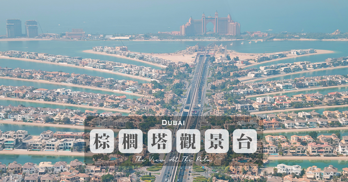 【棕櫚塔觀景台】360度環景高空眺望朱美拉棕櫚島無敵景觀，帆船酒店、波斯灣海景盡收眼底 @嘿!部落!