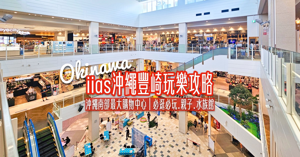 【iias 沖繩豐崎全攻略】沖繩南部最大購物中心～必逛必吃、親子設施、水族館、交通&退稅資訊 @嘿!部落!